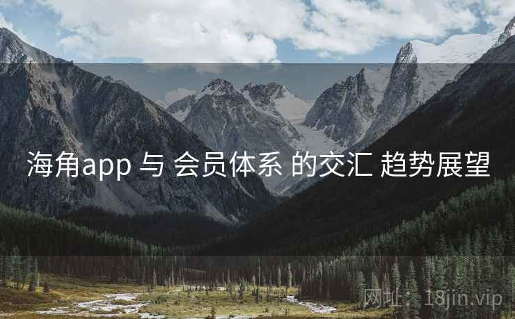 海角app 与 会员体系 的交汇 趋势展望  第1张