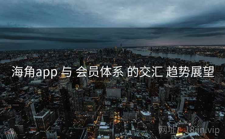 海角app 与 会员体系 的交汇 趋势展望  第2张