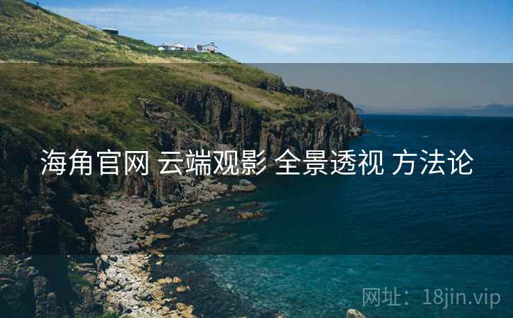 海角官网 云端观影 全景透视 方法论  第1张