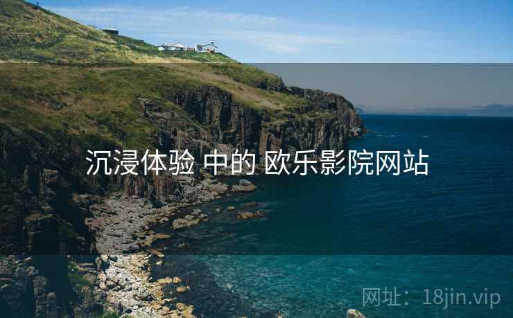 沉浸体验 中的 欧乐影院网站 第2张 沉浸体验 中的 欧乐影院网站 第2张