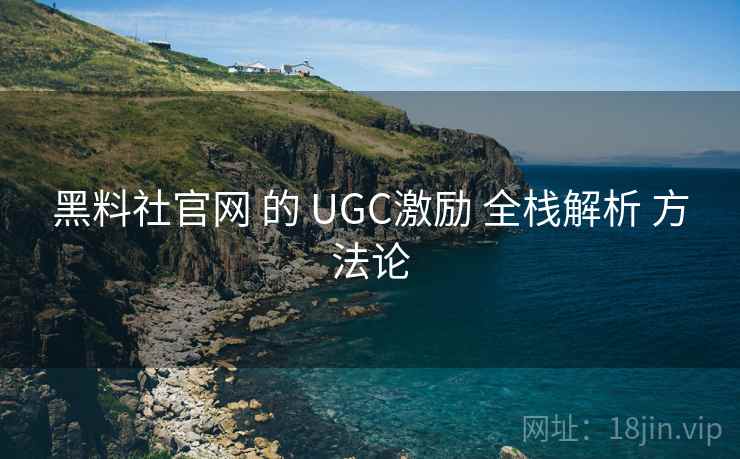 黑料社官网 的 UGC激励 全栈解析 方法论 第1张 黑料社官网 的 UGC激励 全栈解析 方法论 第1张