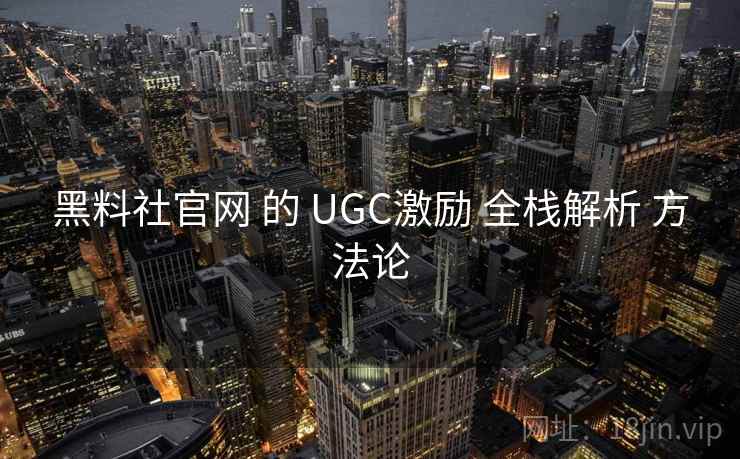 黑料社官网 的 UGC激励 全栈解析 方法论 第2张 黑料社官网 的 UGC激励 全栈解析 方法论 第2张