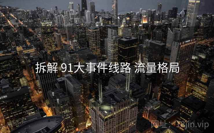 拆解 91大事件线路 流量格局 第1张 拆解 91大事件线路 流量格局 第1张