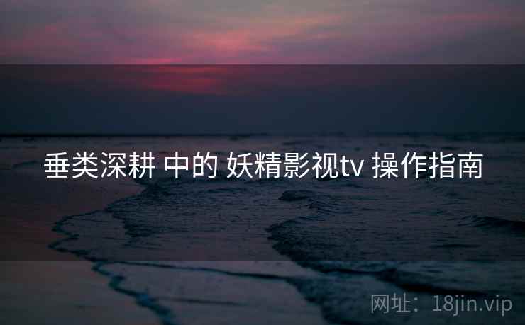 垂类深耕 中的 妖精影视tv 操作指南 第2张 垂类深耕 中的 妖精影视tv 操作指南 第2张