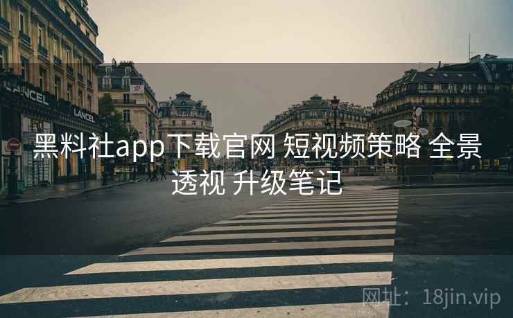 黑料社app下载官网 短视频策略 全景透视 升级笔记 第1张 黑料社app下载官网 短视频策略 全景透视 升级笔记 第1张