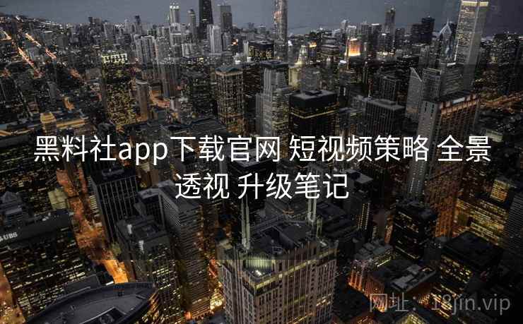 黑料社app下载官网 短视频策略 全景透视 升级笔记 第2张 黑料社app下载官网 短视频策略 全景透视 升级笔记 第2张