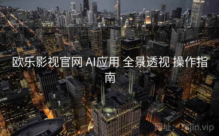 欧乐影视官网 AI应用 全景透视 操作指南  第2张