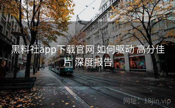 黑料社app下载官网 如何驱动 高分佳片 深度报告 第2张 黑料社app下载官网 如何驱动 高分佳片 深度报告 第2张