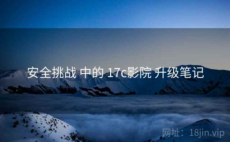 安全挑战 中的 17c影院 升级笔记  第2张