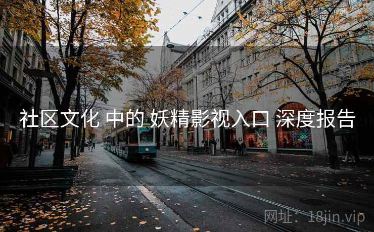 社区文化 中的 妖精影视入口 深度报告 第1张 社区文化 中的 妖精影视入口 深度报告 第1张