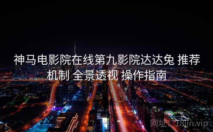 神马电影院在线第九影院达达兔 推荐机制 全景透视 操作指南 第2张 神马电影院在线第九影院达达兔 推荐机制 全景透视 操作指南 第2张